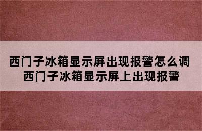 西门子冰箱显示屏出现报警怎么调 西门子冰箱显示屏上出现报警